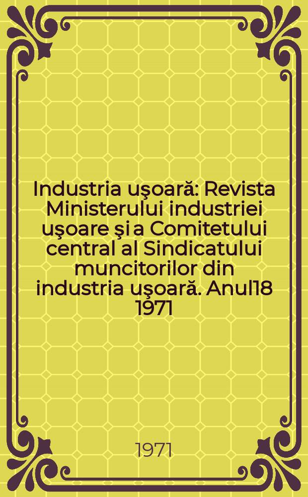 Industria uşoară : Revista Ministerului industriei uşoare şi a Comitetului central al Sindicatului muncitorilor din industria uşoară. Anul18 1971, №3