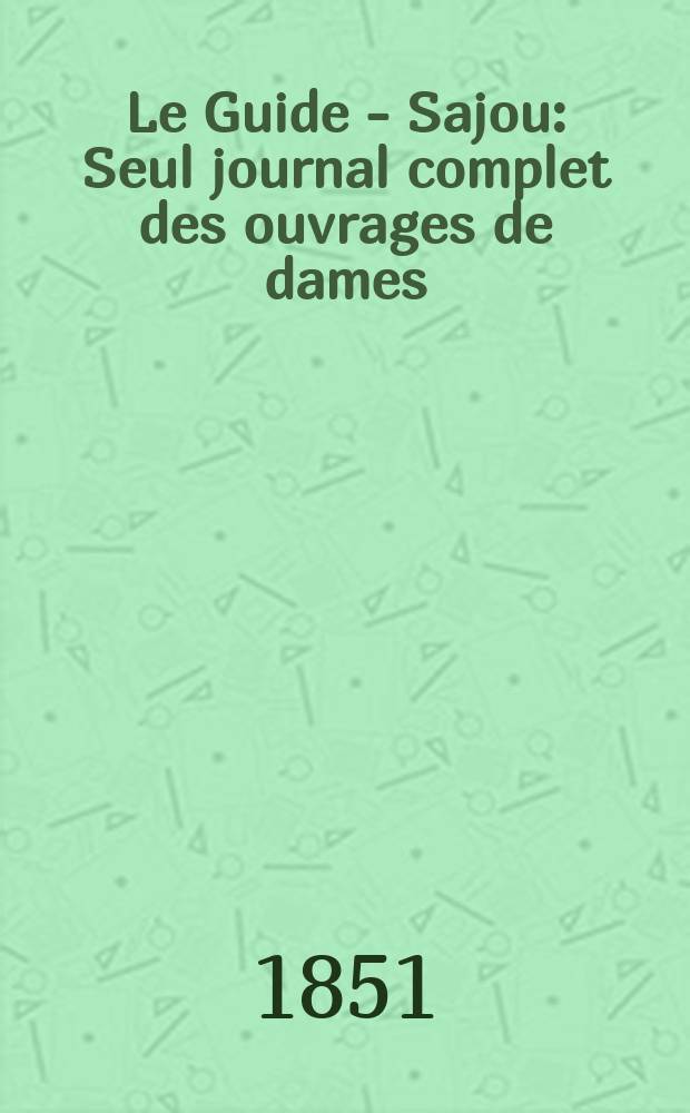 Le Guide - Sajou : Seul journal complet des ouvrages de dames