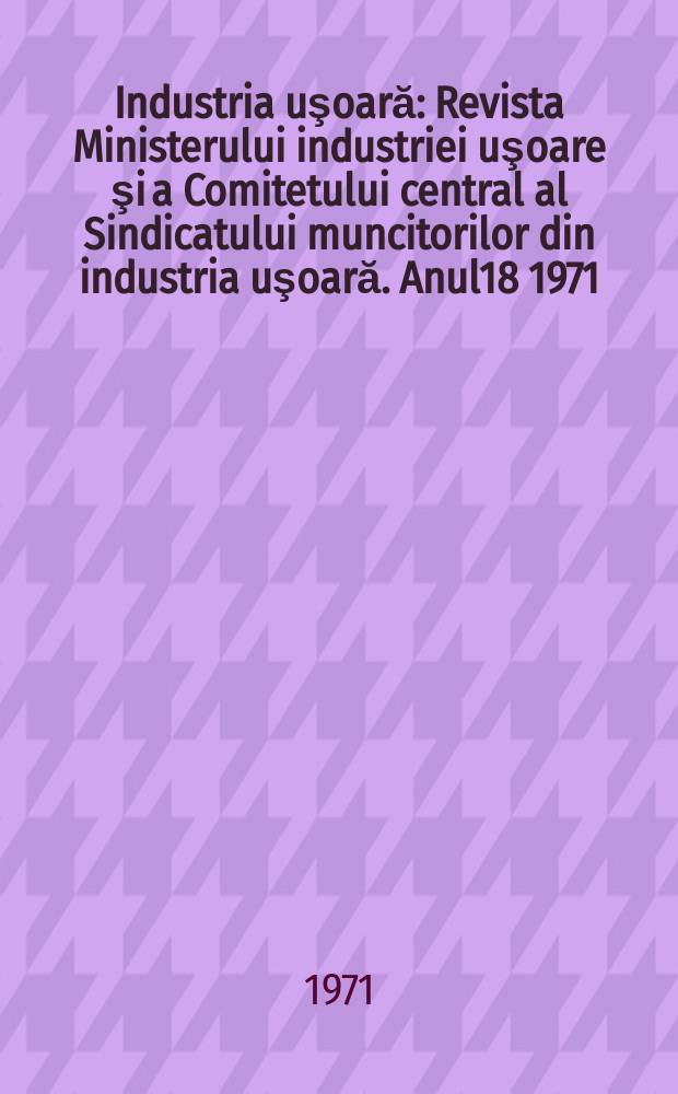 Industria uşoară : Revista Ministerului industriei uşoare şi a Comitetului central al Sindicatului muncitorilor din industria uşoară. Anul18 1971, №6