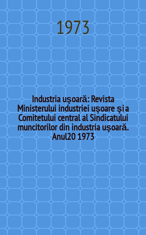 Industria uşoară : Revista Ministerului industriei uşoare şi a Comitetului central al Sindicatului muncitorilor din industria uşoară. Anul20 1973, №8