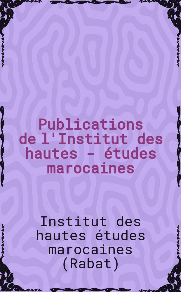 Publications de l'Institut des hautes - études marocaines
