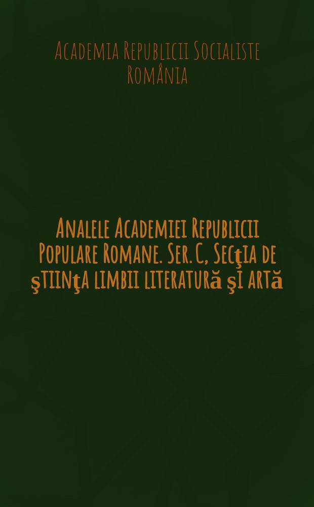 Analele Academiei Republicii Populare Romane. Ser. C, Secţia de ştiinţa limbii literatură şi artă
