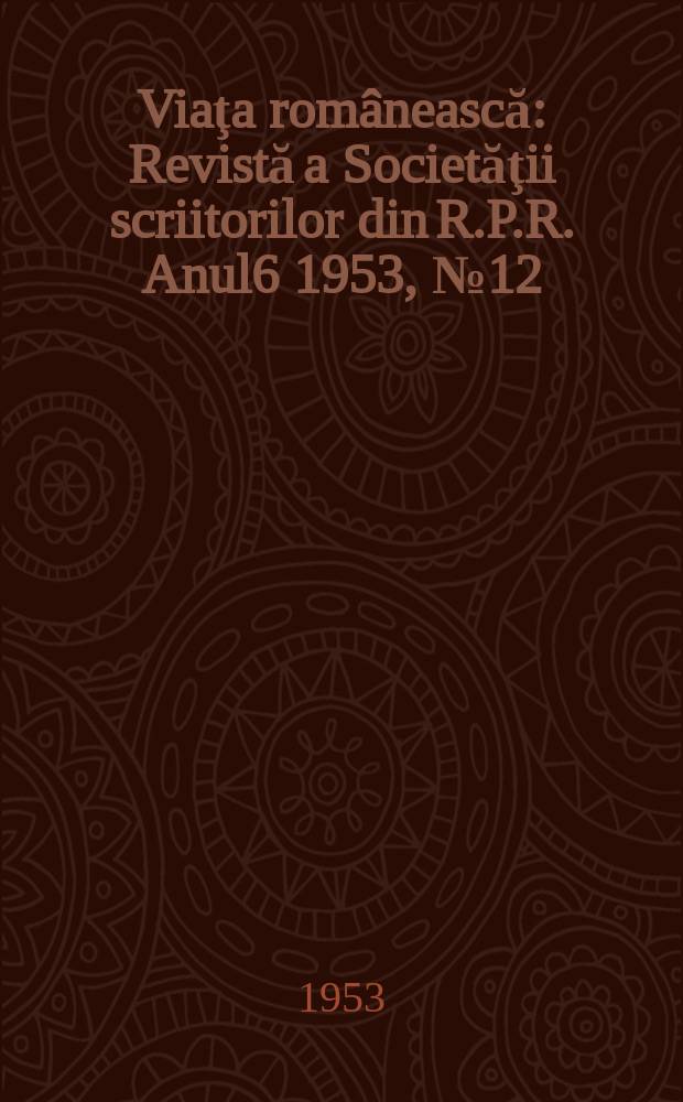 Viaţa românească : Revistă a Societăţii scriitorilor din R.P.R. Anul6 1953, №12