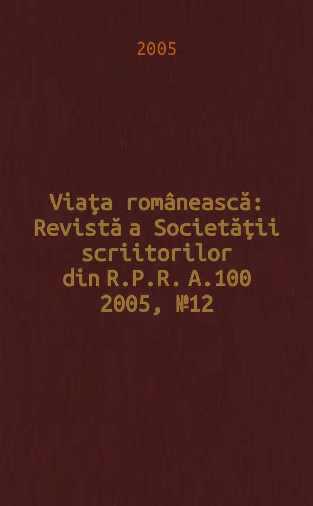Viaţa rom&acirc;nească : Revistă a Societăţii scriitorilor din R.P.R. A.100 2005, №12
