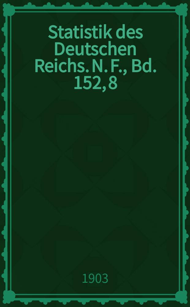 Statistik des Deutschen Reichs. [N. F.], Bd. 152, 8