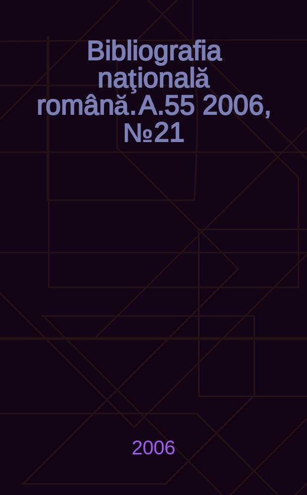 Bibliografia naţională română. A.55 2006, № 21