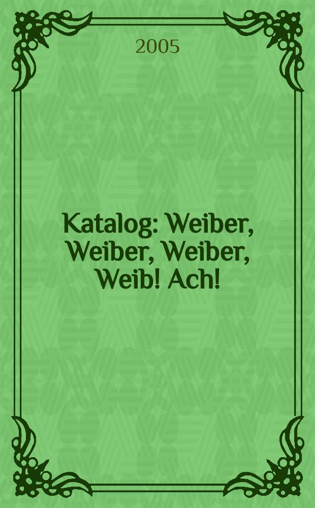 [Katalog] : Weiber, Weiber, Weiber, Weib! Ach! = Женщины, женщины, женщины, женщина! Ах! Сто лет "Веселой вдове"
