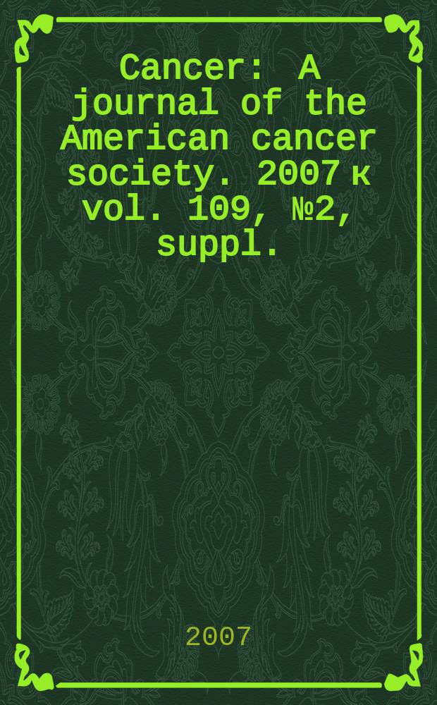 Cancer : A journal of the American cancer society. 2007 к vol. 109, № 2, suppl. : Exploring models to eliminate cancer disparities among African, American and Latino populations
