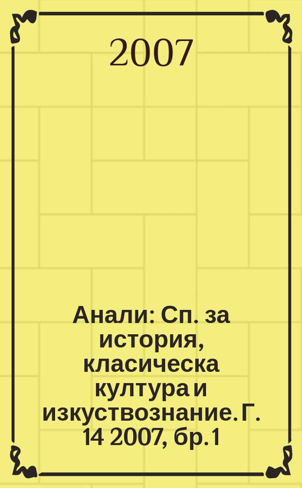 Анали : Сп. за история, класическа култура и изкуствознание. Г. 14 2007, бр. 1/3