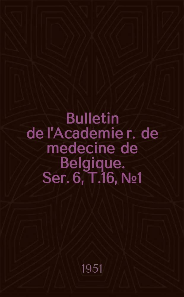 Bulletin de l'Académie r. de médecine de Belgique. Sér. 6, T.16, № 1 : 1951