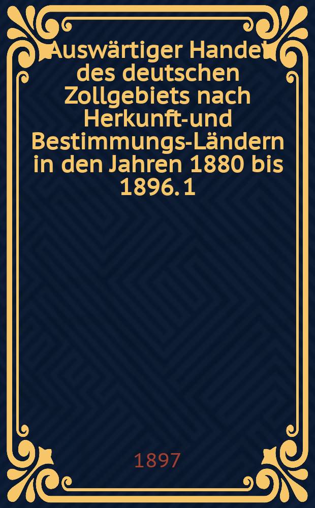 Auswärtiger Handel des deutschen Zollgebiets nach Herkunfts- und Bestimmungs-Ländern in den Jahren 1880 bis 1896. 1 : Belgien