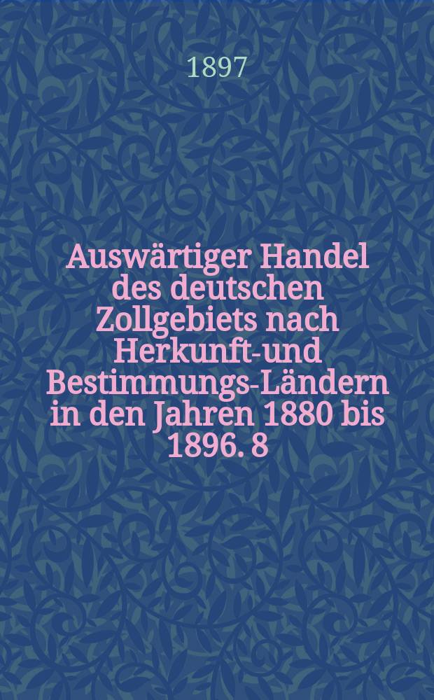 Auswärtiger Handel des deutschen Zollgebiets nach Herkunfts- und Bestimmungs-Ländern in den Jahren 1880 bis 1896. 8 : Dänemark