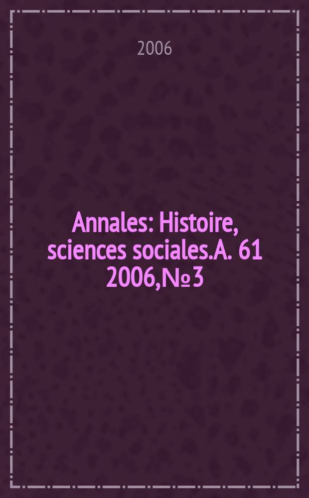 Annales : Histoire, sciences sociales. A. 61 2006, № 3