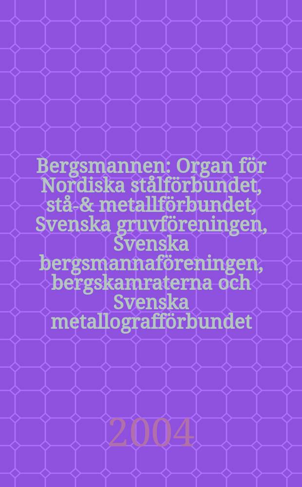 Bergsmannen : Organ för Nordiska stålförbundet, stål- & metallförbundet, Svenska gruvföreningen, Svenska bergsmannaföreningen, bergskamraterna och Svenska metallografförbundet. 2004, №2