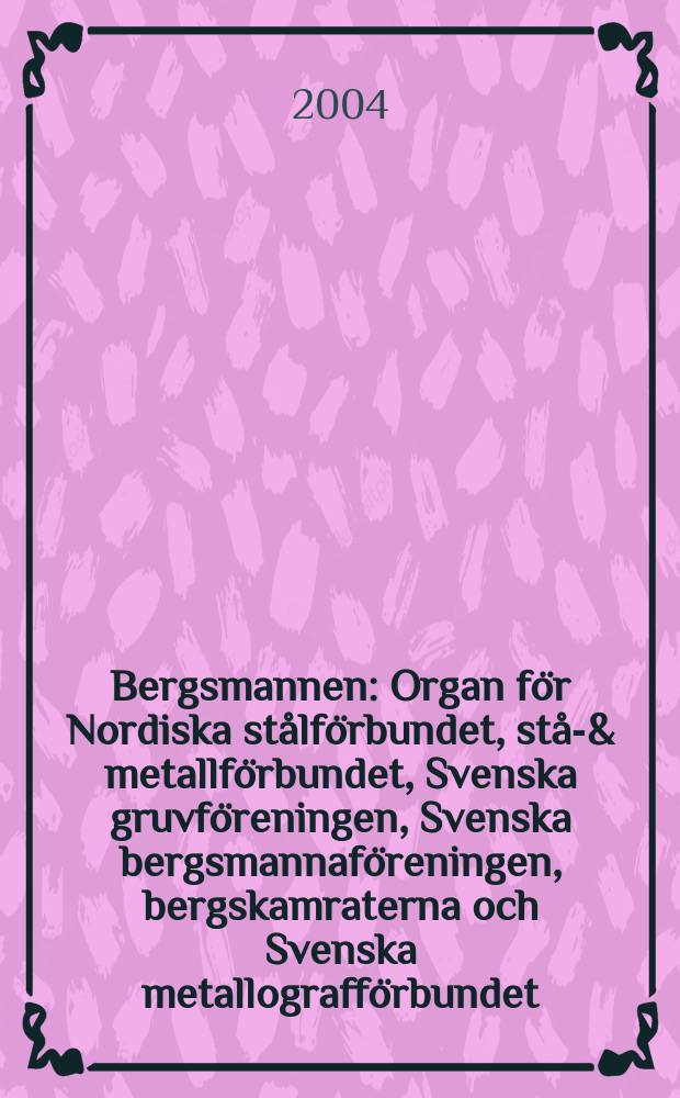 Bergsmannen : Organ för Nordiska stålförbundet, stål- & metallförbundet, Svenska gruvföreningen, Svenska bergsmannaföreningen, bergskamraterna och Svenska metallografförbundet. 2004, №3