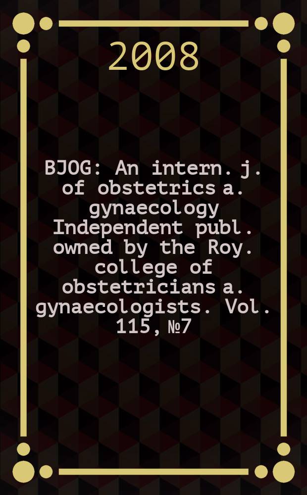 BJOG : An intern. j. of obstetrics a. gynaecology [Independent publ. owned by the Roy. college of obstetricians a. gynaecologists]. Vol. 115, № 7