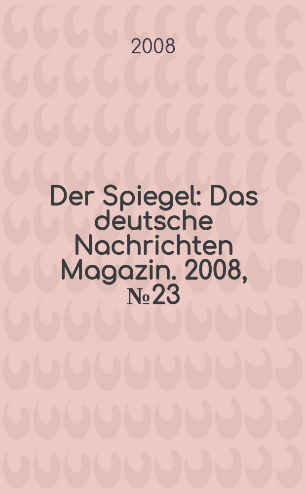 Der Spiegel : Das deutsche Nachrichten Magazin. 2008, № 23
