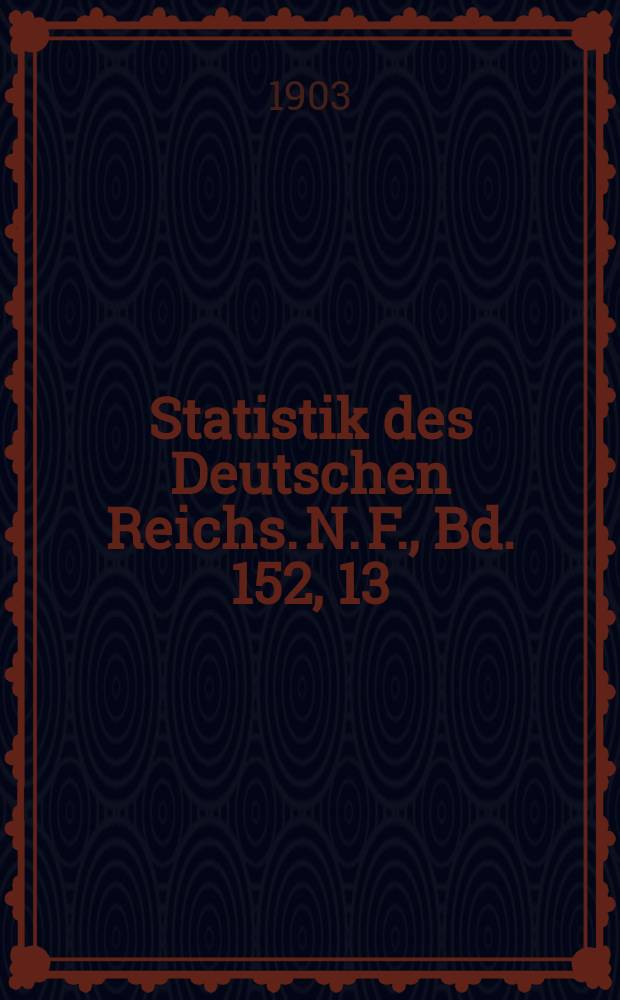 Statistik des Deutschen Reichs. [N. F.], Bd. 152, 13