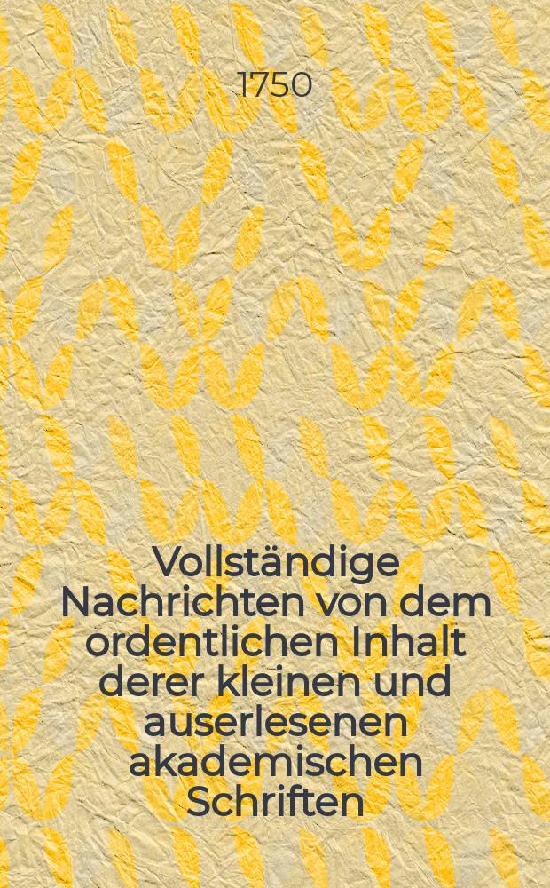 Vollständige Nachrichten von dem ordentlichen Inhalt derer kleinen und auserlesenen akademischen Schriften