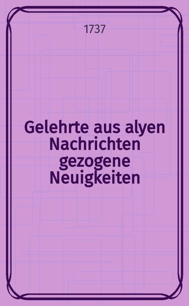 Gelehrte aus alyen Nachrichten gezogene Neuigkeiten