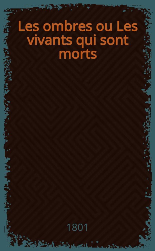 Les ombres ou Les vivants qui sont morts : fantasmagorie litt&eacute;raire : almanach pour l' an ..