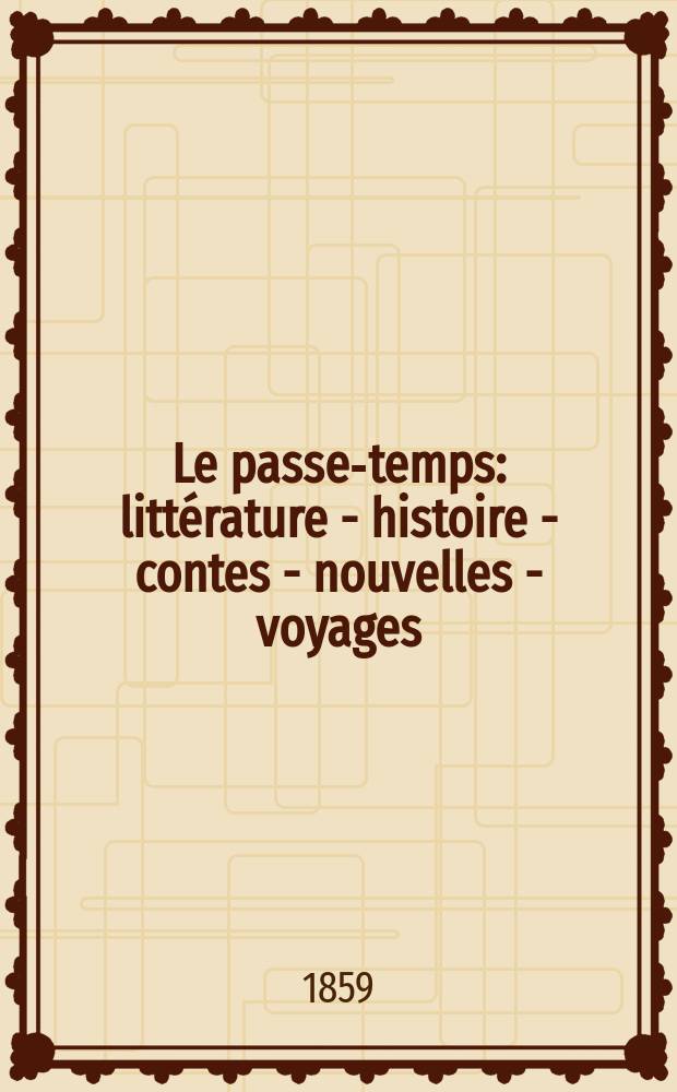 Le passe-temps : litt&eacute;rature - histoire - contes - nouvelles - voyages