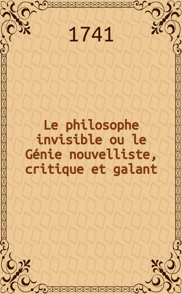 Le philosophe invisible ou le G&eacute;nie nouvelliste, critique et galant