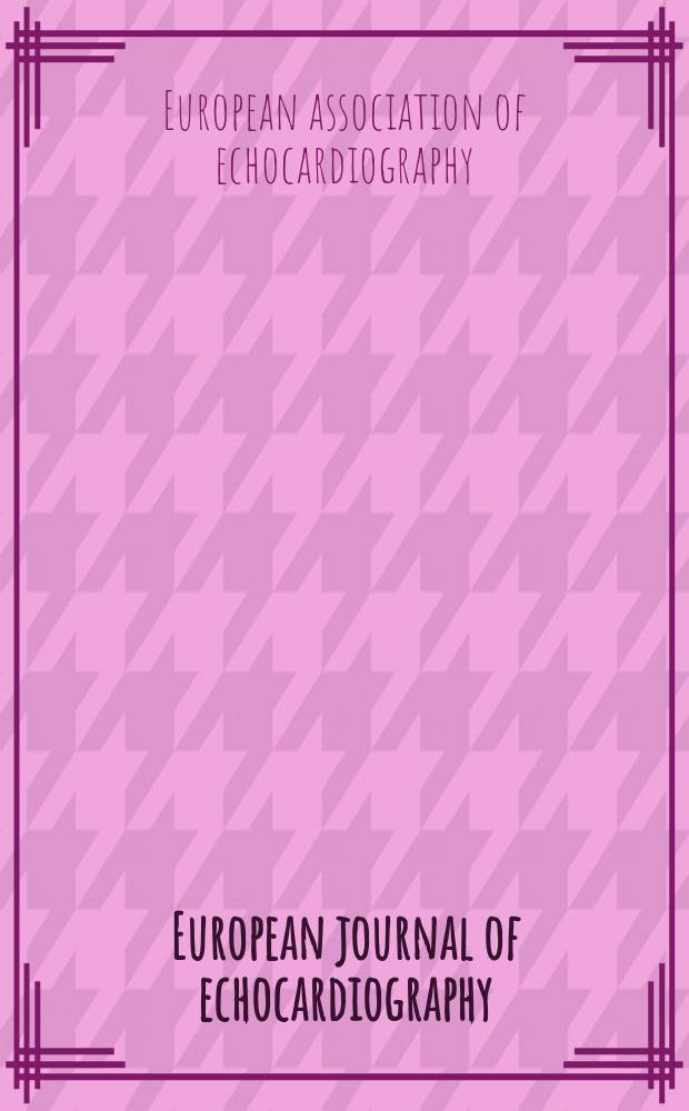 European journal of echocardiography : The j. of the Working group on echocardiography of the Europ. soc. cardiology. The ... Annual meeting of the European association of echocardiography, a registered branch of the ESC