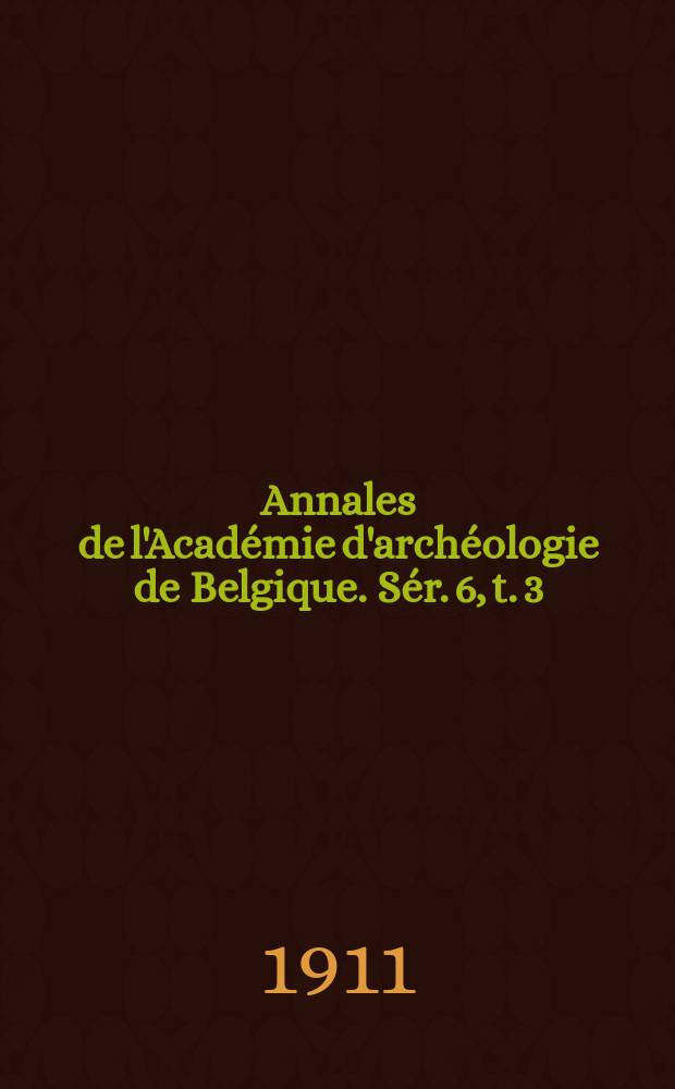 Annales de l'Académie d'archéologie de Belgique. Sér. 6, t. 3 (63), livrasion 1
