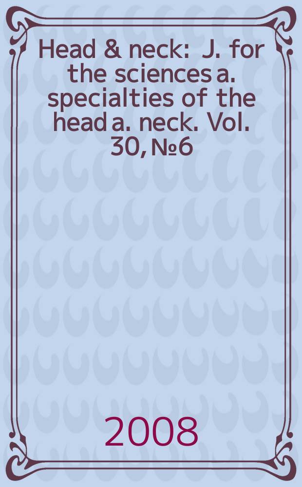 Head & neck : J. for the sciences a. specialties of the head a. neck. Vol. 30, № 6