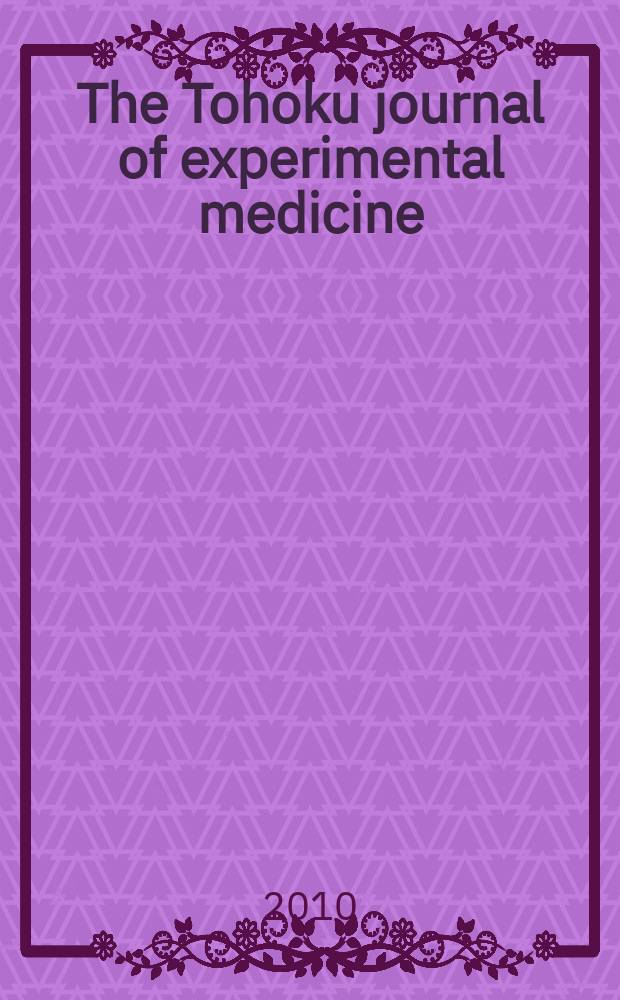 The Tohoku journal of experimental medicine : Incorporating "Arbeiten aus dem Anatomischen Inst. der kaiserlich-japanischen Univ. zu Sendai" and "Mitteilungen über allgemeine Pathologie und pathologische Anatomie". Vol. 222, № 1