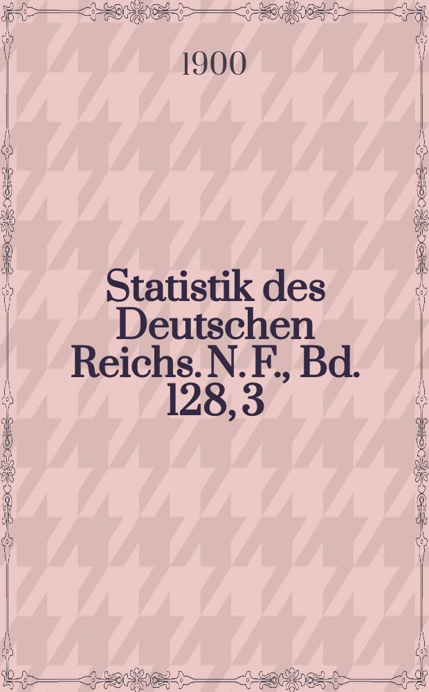 Statistik des Deutschen Reichs. N. F., Bd. 128, 3