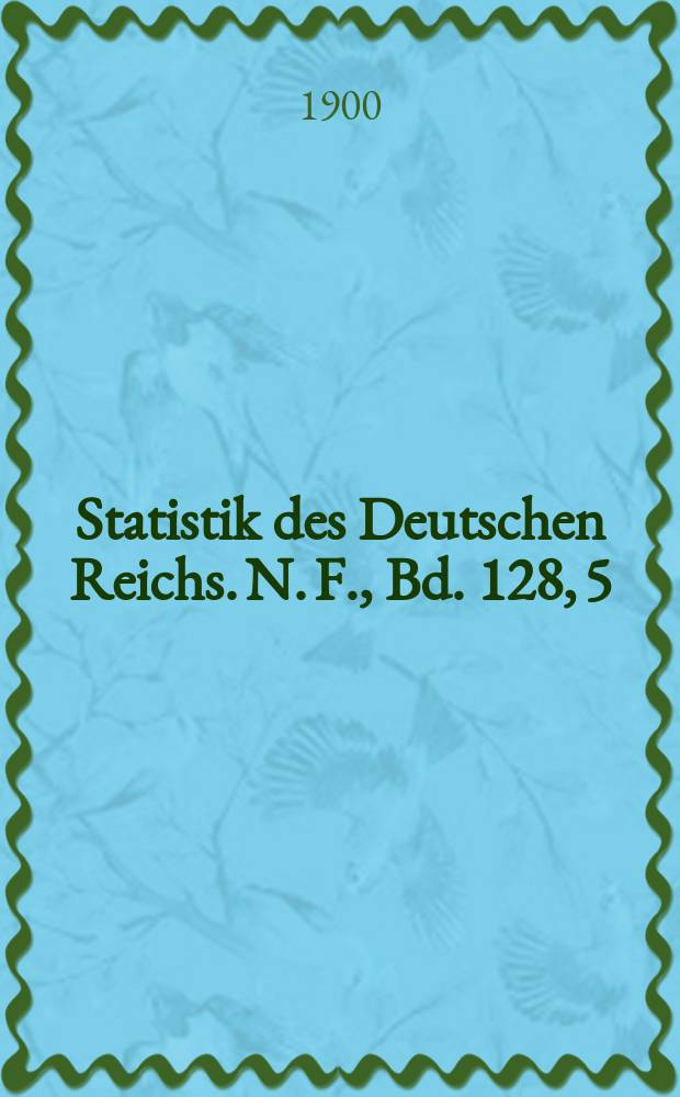 Statistik des Deutschen Reichs. N. F., Bd. 128, 5