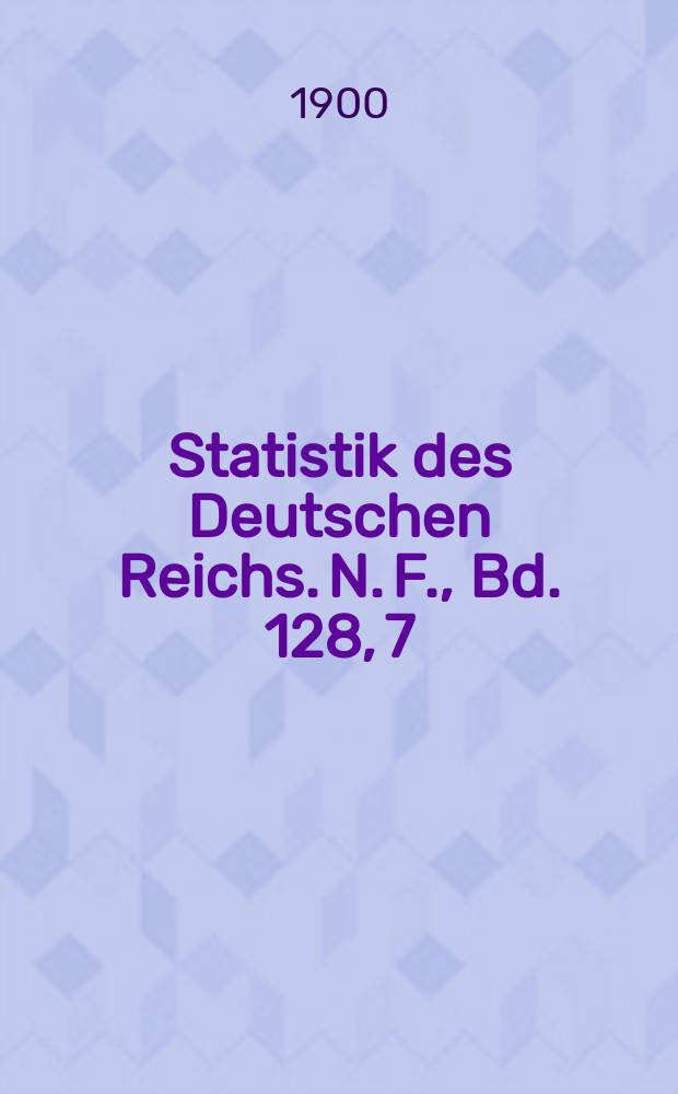 Statistik des Deutschen Reichs. N. F., Bd. 128, 7