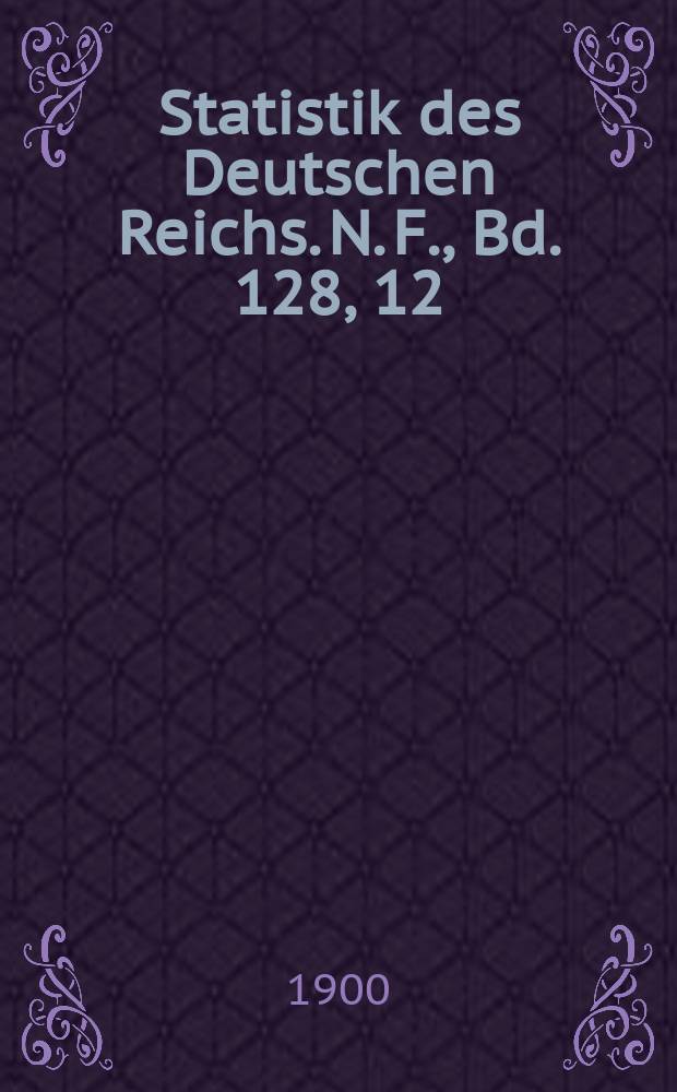 Statistik des Deutschen Reichs. N. F., Bd. 128, 12