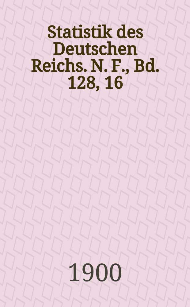 Statistik des Deutschen Reichs. N. F., Bd. 128, 16