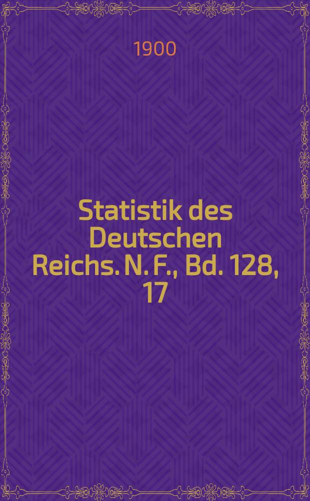 Statistik des Deutschen Reichs. N. F., Bd. 128, 17
