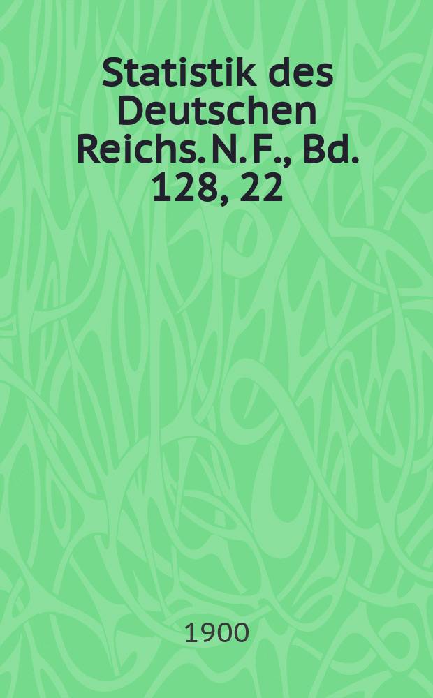Statistik des Deutschen Reichs. N. F., Bd. 128, 22
