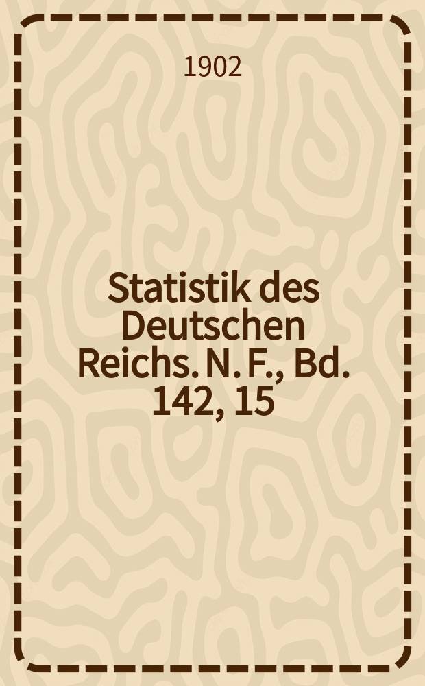 Statistik des Deutschen Reichs. N. F., Bd. 142, 15