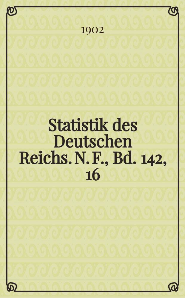 Statistik des Deutschen Reichs. N. F., Bd. 142, 16
