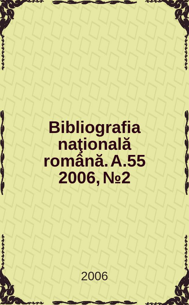 Bibliografia naţională română. A.55 2006, № 2