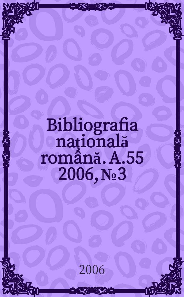 Bibliografia naţională română. A.55 2006, № 3