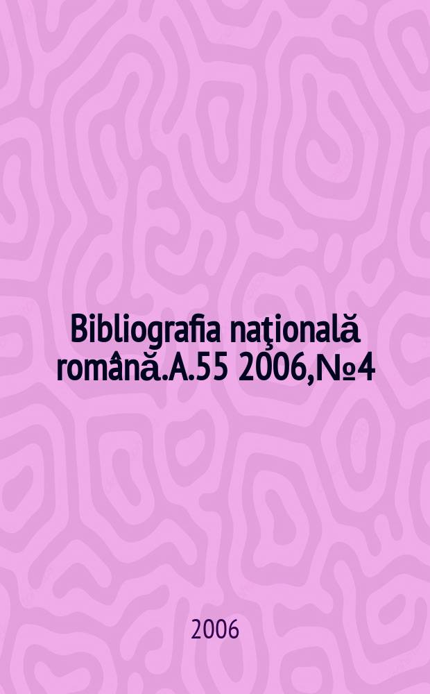 Bibliografia naţională română. A.55 2006, № 4