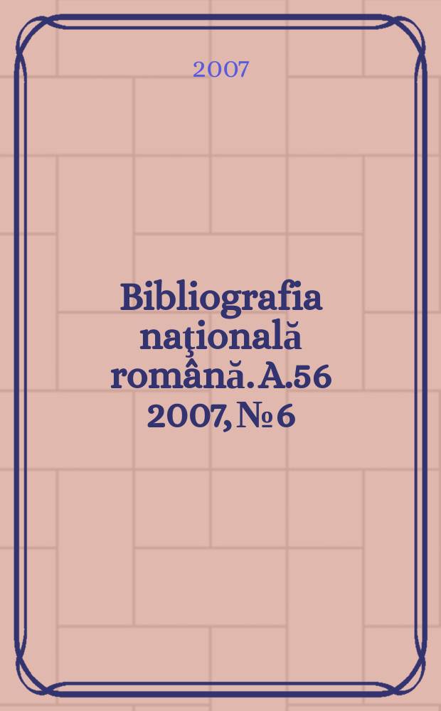 Bibliografia naţională română. A.56 2007, № 6