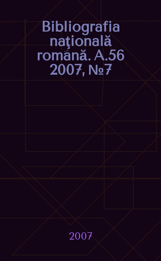 Bibliografia naţională română. A.56 2007, № 7