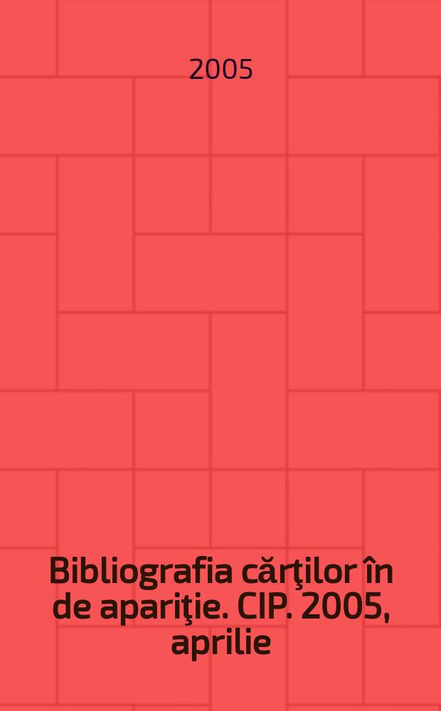Bibliografia cărţilor &icirc;n de apariţie. CIP. 2005, aprilie