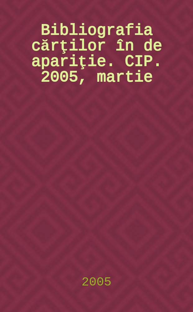 Bibliografia cărţilor &icirc;n de apariţie. CIP. 2005, martie