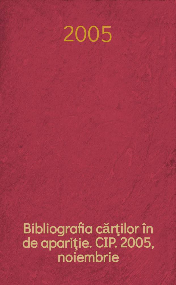 Bibliografia cărţilor în de apariţie. CIP. 2005, noiembrie