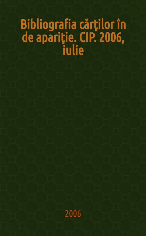 Bibliografia cărţilor în de apariţie. CIP. 2006, iulie