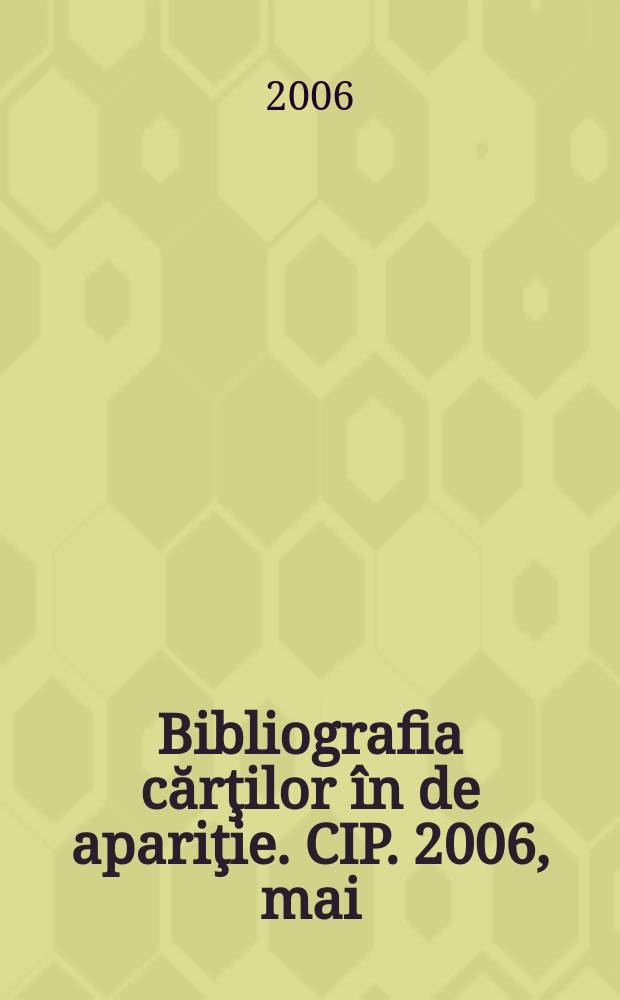 Bibliografia cărţilor în de apariţie. CIP. 2006, mai